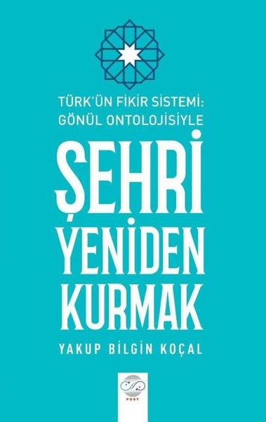 Şehri Yeniden Kurmak - Türk'ün Fikir Sistemi - Gönül Ontolojisiyle | Post Yayın (İnce Kapak)  - Resim 1
