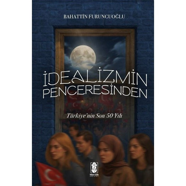 İdealizmin Penceresinden Türkiye'nin Son 50 Yılı | Mavi Gök Yayınları (İnce Kapak)