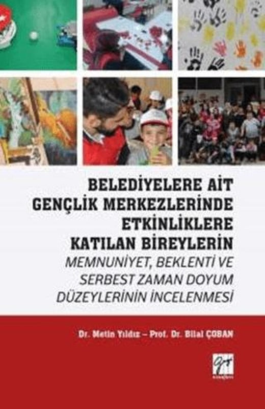 Belediyelere Ait Gençlik Merkezlerinde Etkinliklere Katılan Bireylerin Memnuniyet Beklenti ve Serbest Zaman Doyum Düzeylerinin İncelenmesi | Gazi Kitabevi (Ciltsiz)