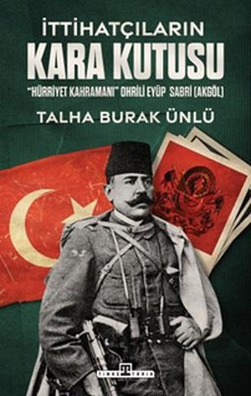 İttihatçıların Kara Kutusu - Hürriyet Kahramanı Ohrili Eyüp Sabri Akgöl | Timaş Yayınları (İnce Kapak)