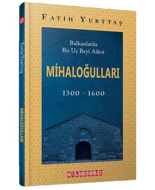 Mihaloğulları: Balkanlarda Bir Uç Beyi Ailesi 1300 - 1600 | Bilgeoğuz Yayınları