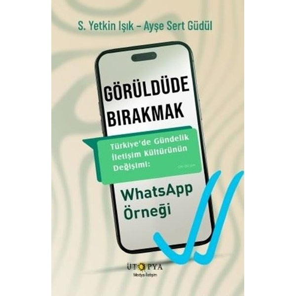Görüldüde Bırakmak - Türkiye'de Gündelik İletişim Kültürünün Değişimi: WhatsApp Örneği | Ütopya Yayınevi (İnce Kapak)