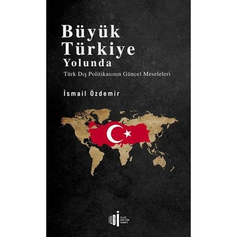 Büyük Türkiye Yolunda - Türk Dış Politikasının Güncel Meseleleri | İlgi Kültür Yayınları
