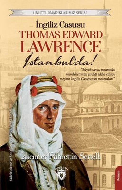 İngiliz Casusu Thomas Edward Lawrence İstanbul'da! - Unutturmadıklarımız Serisi | Dorlion Yayınevi