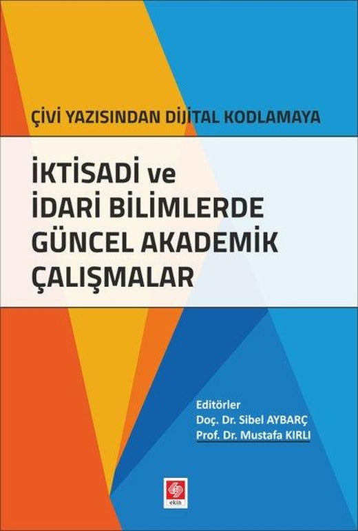 İktisadi ve İdari Bilimlerde Güncel Akademik Çalışmalar Çivi Yazısından Dijital Kodlamaya | Ekin Basım Yayın (İnce Kapak)