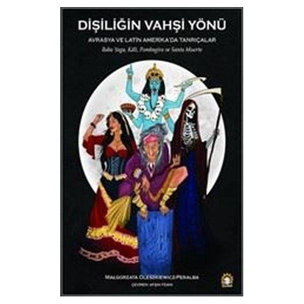 Dişiliğin Vahşi Yönü - Avrasya ve Latin Amerika'da Tanrıçalar | Ganeşa Yayınları (İnce Kapak)
