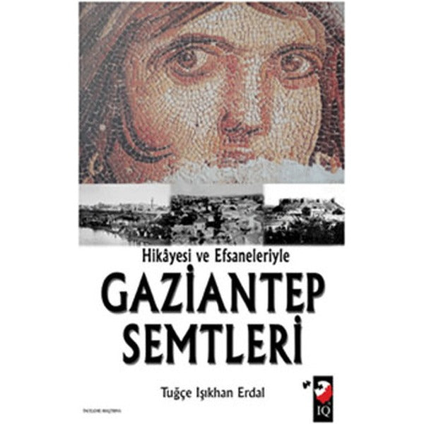 Hikayesi ve Efsaneleriyle Gaziantep Semtleri | IQ Kültür Sanat Yayıncılık (Ciltsiz)