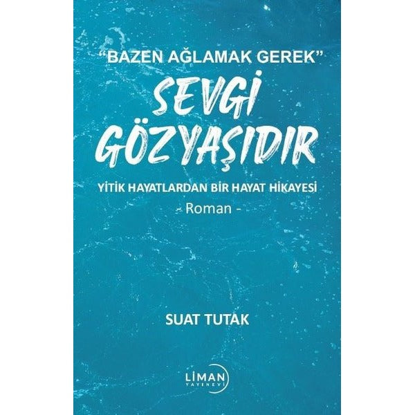 Sevgi Gözyaşıdır - Yitik Hayatlardan Bir Hayat Hikayesi - Bazen Ağlamak Gerek | Liman Yayınevi