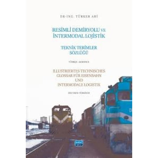 Resimli Demiryolu ve İntermodal Lojistik Teknik Terimler Sözlüğü-Türkçe-Almanca/Illustriertes Technisches Glossar Für Eisenbahn Und Intermodale-Logistik-Deutsch-Türkisch