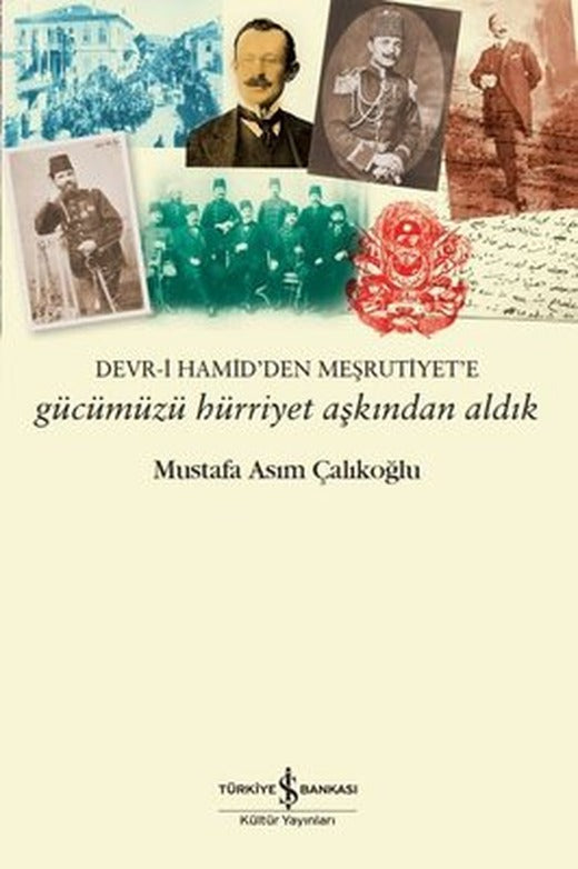 Gücümüzü Hürriyet Aşkından Aldık: Devr-i Hamid'den Meşrutiyet'e | İş Bankası Kültür Yayınları