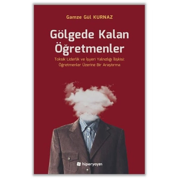 Gölgede Kalan Öğretmenler - Toksik Liderlik ve İşyeri Yalnızlığı İlişkisi: Öğretmenler Üzerine Bir A | Hiperlink (İnce Kapak)