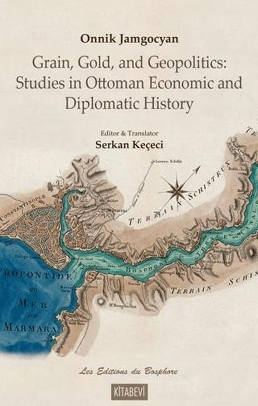 Onnik Jamgocyan Grain, Gold, and Geopolitics: Studies in Ottoman Economic and Diplomatic History