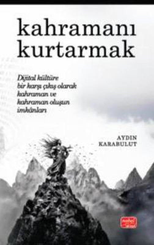 Kahramanı Kurtarmak-Dijital Kültüre Bir Karşı Çıkış Olarak Kahraman ve Kahraman Oluşun İmkanları | Nobel Bilimsel Eserler (İnce Kapak )