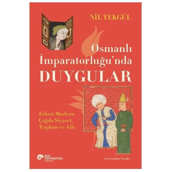 Osmanlı İmparatorluğu'nda Duygular - Erken Modern Çağda Siyaset Toplum ve Aile | Koç Üniversitesi Yayınları (İnce Kapak)