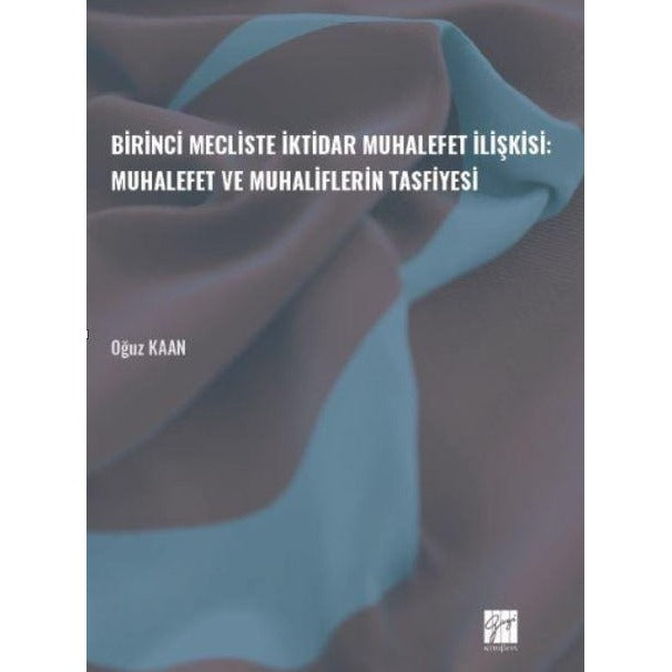 Birinci Mecliste İktidar Muhalefet İlişkisi: Muhalefet ve Muhaliflerin Tasfiyesi | Gazi Kitabevi (Ciltsiz)