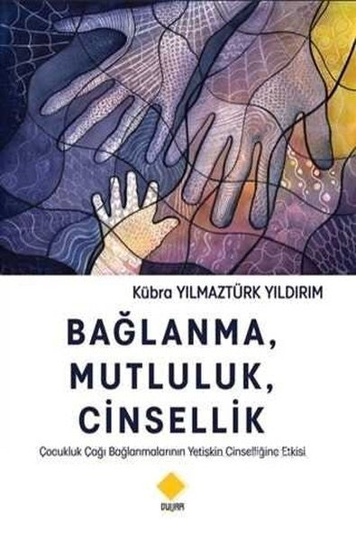 Bağlanma - Mutluluk - Cinsellik: Çocukluk Çağı Bağlanmalarının Yetişkin Cinselliğine Etkisi - Kübra Yılmaztürk Yıldırım kitap kapağı