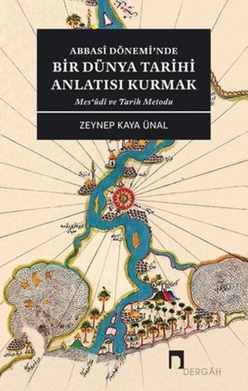 Abbasi Dönemi'nde Bir Dünya Tarihi Anlatısı Kurmak - Mes'udi ve Tarih Metodu | Dergah Yayınları