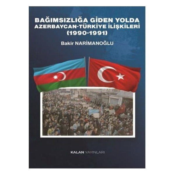 Bağımsızlığa Giden Yolda Azerbaycan - Türkiye İlişkileri (1990 - 1991) | Kalan Yayınları (İnce Kapak )