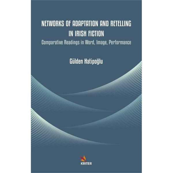 Networks of Adaptation and Retelling in Irish Fiction - Comparative Readings in Word Image Perform | Kriter (İnce Kapak)
