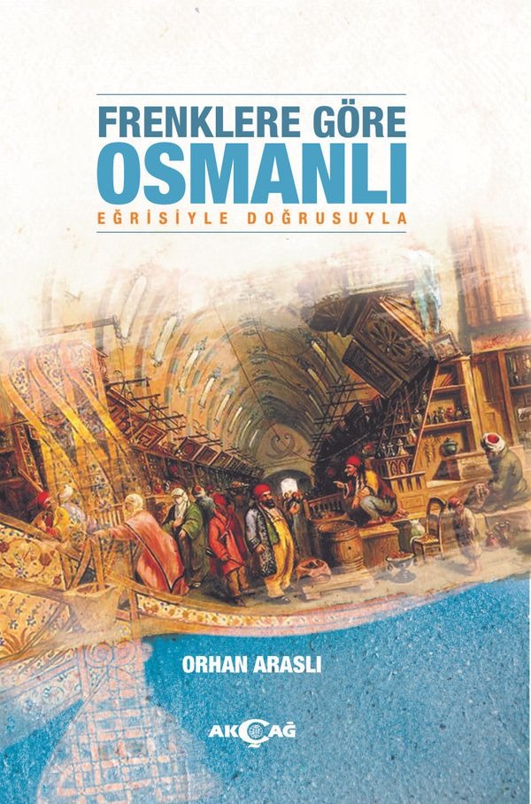 Frenklere Göre Osmanlı-Eğrisiyle Doğrusuyla | Akçağ Yayınları