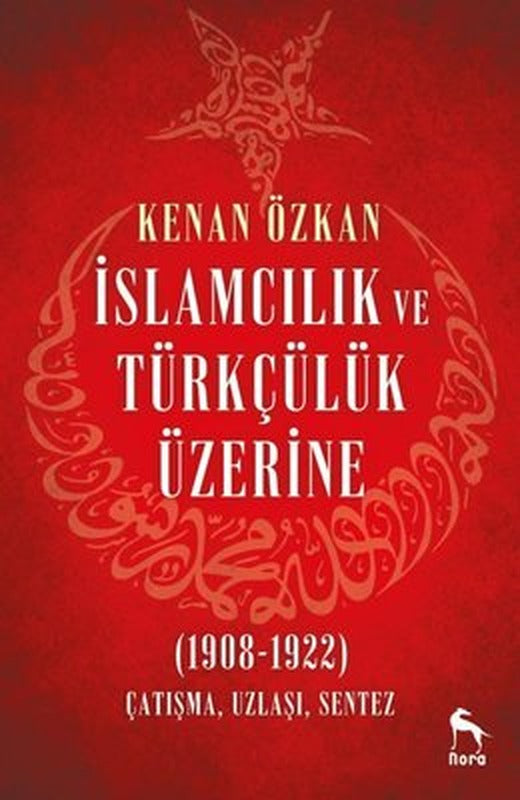 İslamcılık ve Türkçülük Üzerine 1908-1922: Çatışma Uzlaşı Sentez | Nora