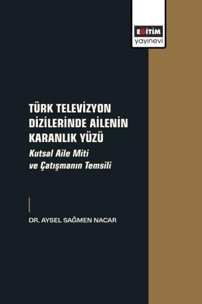 Türk Televizyon Dizilerinde Ailenin Karanlık Yüzü - Kutsal Aile Miti ve Çatışmanın Temsili | Eğitim Yayınevi (İnce Kapak)  - Resim 1