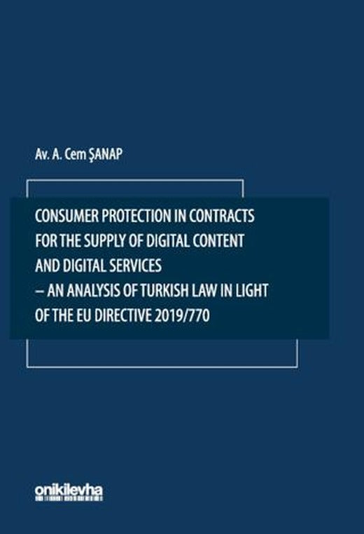 Consumer Protection in Contracts for the Supply of Digital Content and Digital Services-An Analysis of Turkish Law in Light of the EU Directive 2019/770 | On İki Levha Yayınları (Ciltsiz)