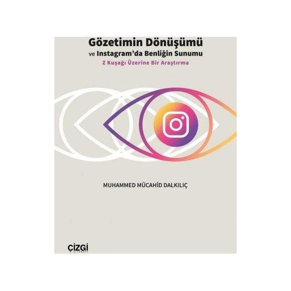 Gözetimin Dönüşümü ve Instagram'da Benliğin Sunumu - Z Kuşağı Üzerine Bir Araştırma | Çizgi Kitabevi (İnce Kapak)