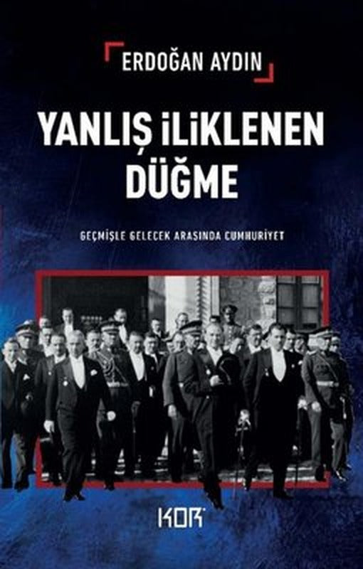 Yanlış İliklenen Düğme - Geçmişle Gelecek Arasında Cumhuriyet | Kor Kitap (İnce Kapak)