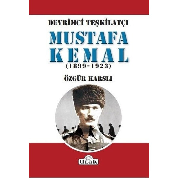 Devrimci Teşkilatçı Mustafa Kemal (1899-1923) | Ulak Yayıncılık (İnce Kapak)