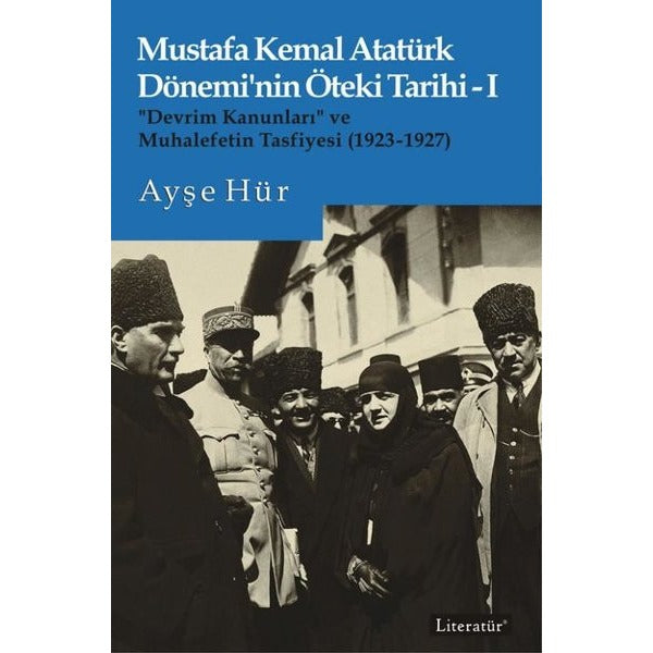 Mustafa Kemal Atatürk Dönemi'nin Öteki Tarihi 1 - Devrim Kanunları ve Muhalefetin Tasfiyesi 1923 - 192 | Literatür Yayıncılık