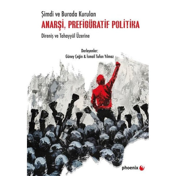 Şimdi ve Burada Kurulan Anarşi, Prefigüratif Politika - Direniş ve Tahayyül Üzerine | Phoenix (İnce Kapak)