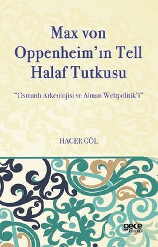 Max von Oppeheim'ın Tell Halaf Tutkusu - Osmanlı Arkeolojisi ve Alman Weltpolitik'i | Gece Kitaplığı