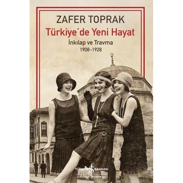 Türkiye'de Yeni Hayat - İnkılap ve Travma 1908 - 1928 | İş Bankası Kültür Yayınları (İnce Kapak)