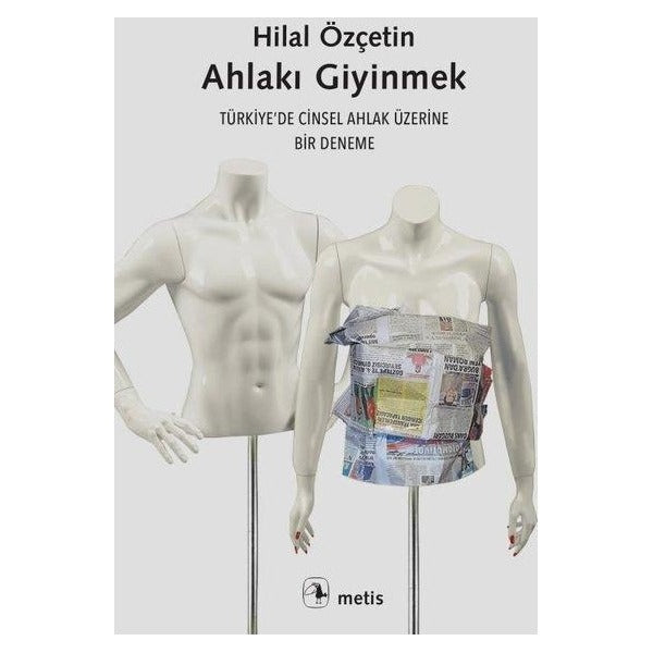 Ahlakı Giyinmek - Türkiye'de Cinsel Ahlak Üzerine Bir Deneme | Metis Yayınları (İnce Kapak)