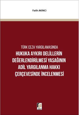 Hukuka Aykırı Delillerin Değerlendirilmesi Yasağının Adil Yargılanma Hakkı Çerçevesinde İncelenmesi