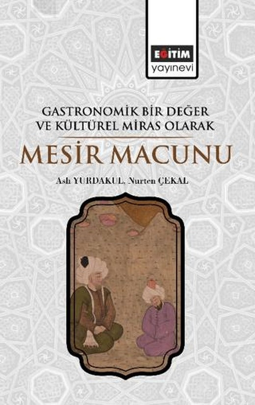 Gastronomik Bir Değer ve Kültürel Miras Olarak Mesir Macunu | Eğitim Yayınevi - Bilimsel Eserler (Ciltsiz)