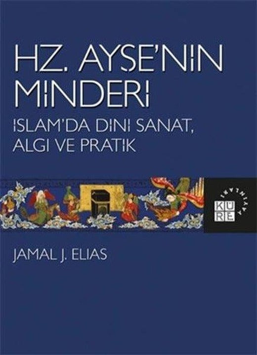 Hz.Ayşe'nin Minderi: İslam'da Dini Sanat Algı ve Pratik | Küre Yayınları (İnce Kapak)