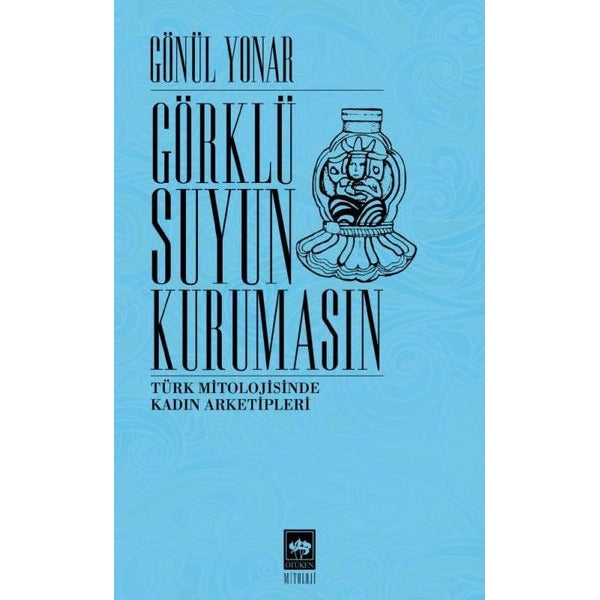 Görklü Suyun Kurumasın - Türk Mitolojisinde Kadın Arketipleri | Ötüken Neşriyat Yayınları