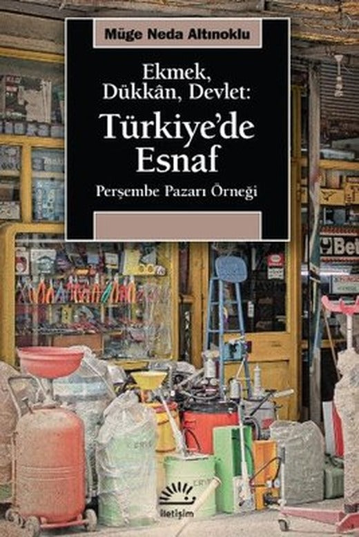 Ekmek Dükkan Devlet: Türkiye'de Esnaf - Perşembe Pazarı Örneği | İletişim Yayınları
