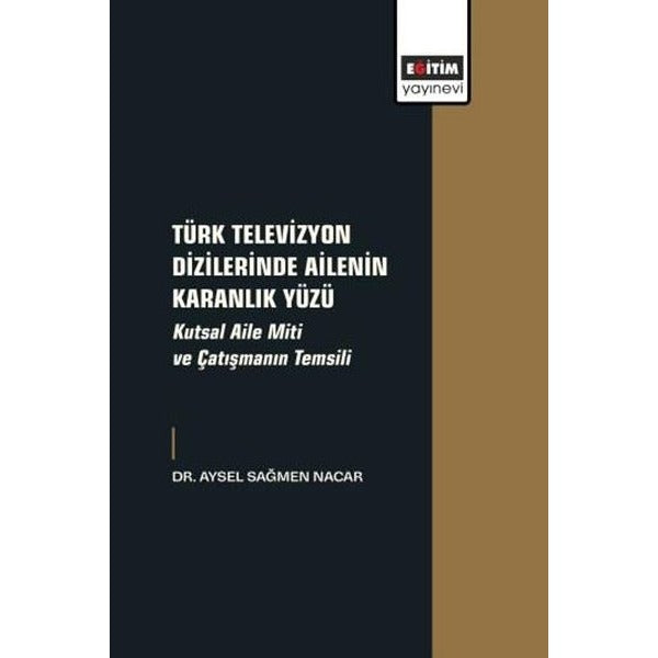 Türk Televizyon Dizilerinde Ailenin Karanlık Yüzü - Kutsal Aile Miti ve Çatışmanın Temsili | Eğitim Yayınevi (İnce Kapak)