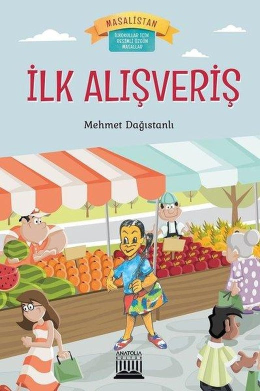 İlk Alışveriş-Masalistan-İlkokullar için Resimli Özgün Masallar | Anatolia Kültür (İnce Kapak)