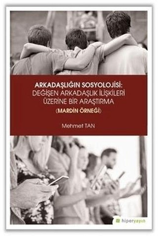 Arkadaşlığın Sosyolojisi: Değişen Arkadaşlık İlişkileri Üzerine Bir Araştırma (Mardin Örneği) | Hiperlink Yayınları (Ciltsiz)
