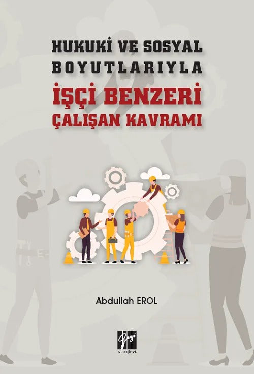 Hukuki ve Sosyal Boyutlarıyla İşçi Benzeri Çalışan Kavramı | Gazi Kitabevi (Ciltsiz)