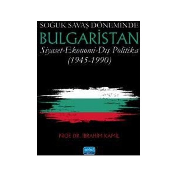Soğuk Savaş Döneminde Bulgaristan Siyaset - Ekonomi - Dış Politika (1945 - 1990) | Nobel Akademik Yayıncılık (İnce Kapak)