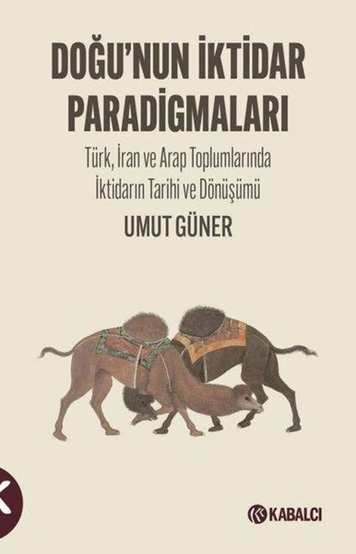 Doğu'nun İktidar Paradigmaları - Türk İran ve Arap Toplumlarında İktidarın Tarihi ve Dönüşümü | Kabalcı Yayınevi (İnce Kapak)