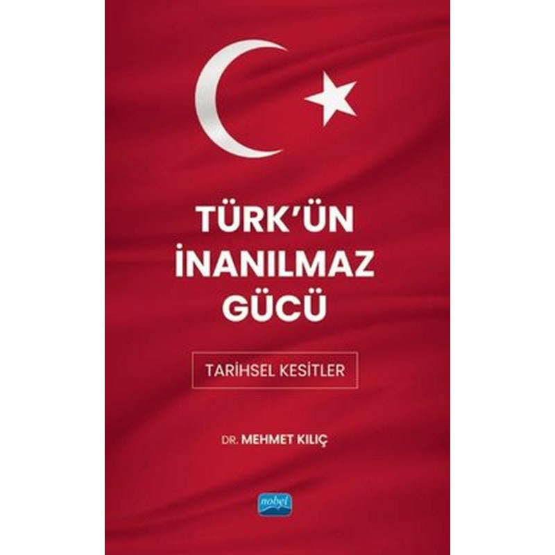 Türk'ün İnanılmaz Gücü: Tarihsel Kesitler | Nobel Akademik Yayıncılık (İnce Kapak)