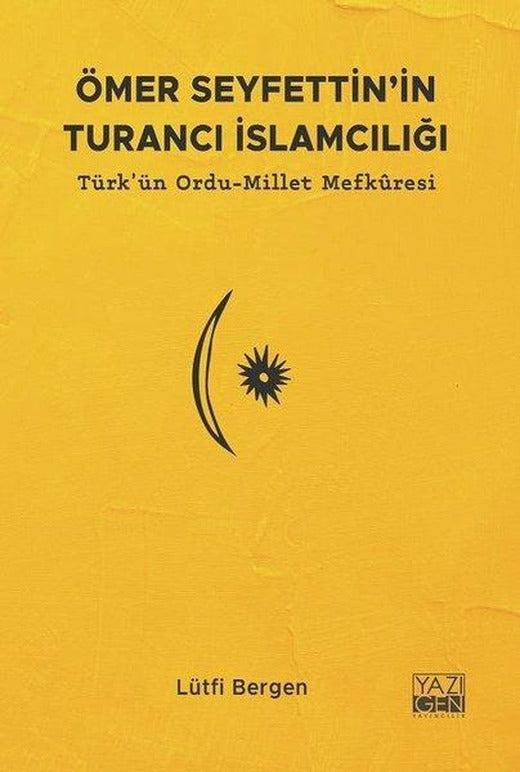 Ömer Seyfettin'in Turancı İslamcılığı: Türk'ün Ordu - Millet Mefkuresi | Yazıgen Yayınevi (İnce Kapak)