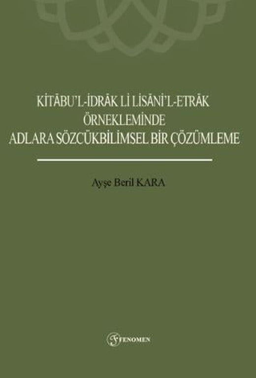 Kitabu’l-İdrak Li Lisani’l-Etrak Örnekleminde Adlara Sözcükbilimsel Bir Çözümleme | Fenomen Yayıncılık (Ciltsiz)