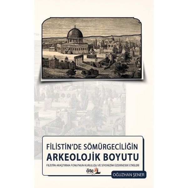 Filistin'de Sömürgeciliğin Arkeolojik Boyutu - Filistin Araştırma Fonu'nun Kuruluşu ve Siyonizm Üzer | Oğuzhan Şener (İnce Kapak)
